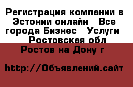 Регистрация компании в Эстонии онлайн - Все города Бизнес » Услуги   . Ростовская обл.,Ростов-на-Дону г.